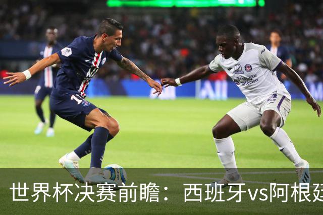 世界杯决赛前瞻：西班牙vs阿根廷，中场群星围剿梅西